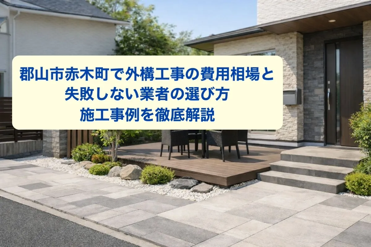郡山市赤木町で外構工事の費用相場と失敗しない業者の選び方、施工事例を徹底解説
